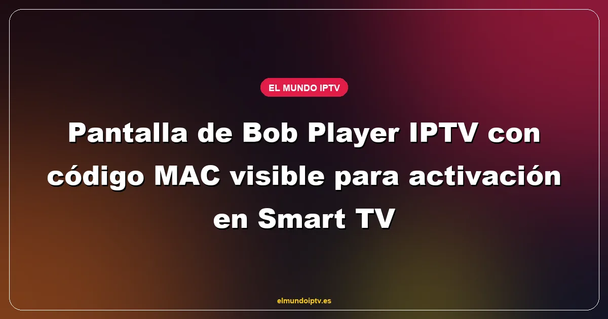 Pantalla de Bob Player IPTV con código MAC visible para activación en Smart TV