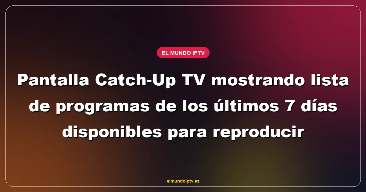 Pantalla Catch-Up TV mostrando lista de programas de los últimos 7 días disponibles para reproducir