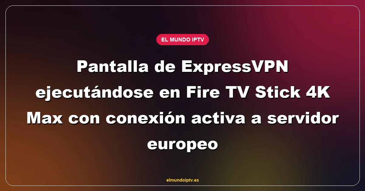Pantalla de ExpressVPN ejecutándose en Fire TV Stick 4K Max con conexión activa a servidor europeo
