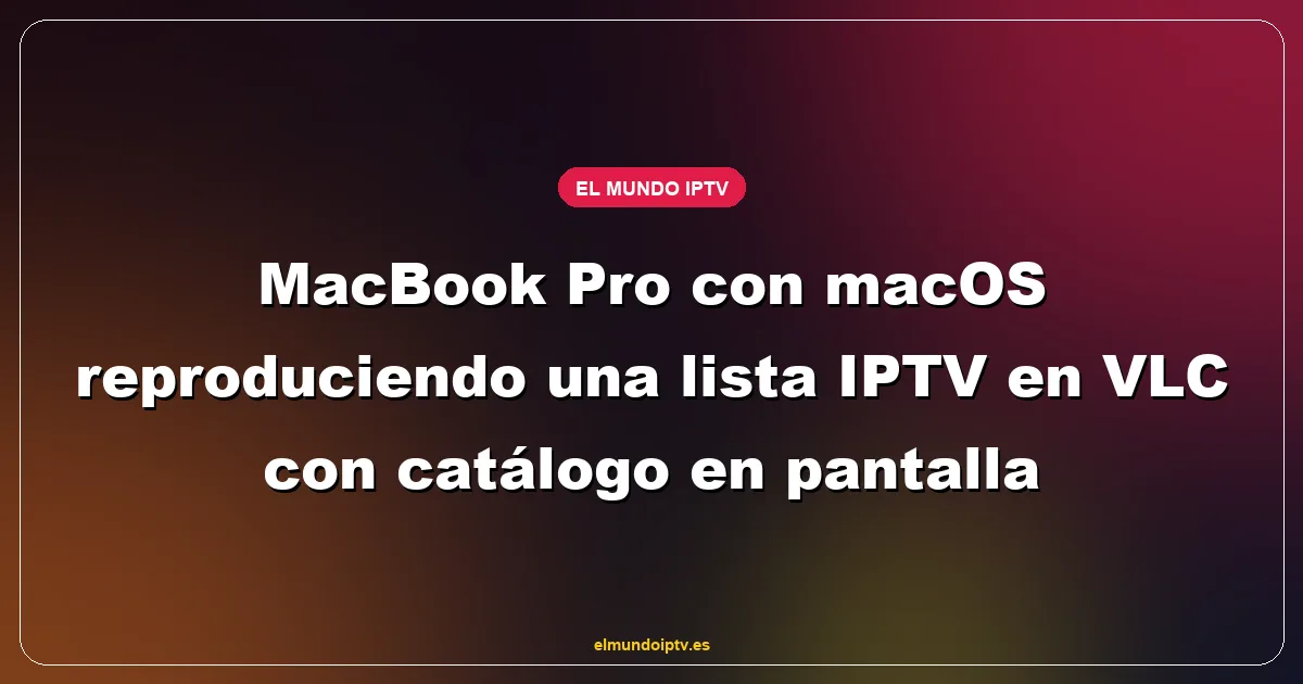MacBook Pro con macOS reproduciendo una lista IPTV en VLC con catálogo en pantalla