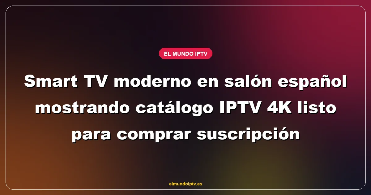 Smart TV moderno en salón español mostrando catálogo IPTV 4K listo para comprar suscripción
