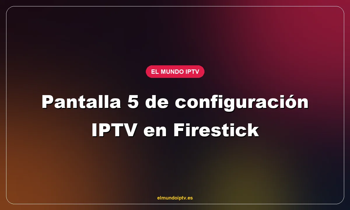 Pantalla 5 de configuración IPTV en Firestick