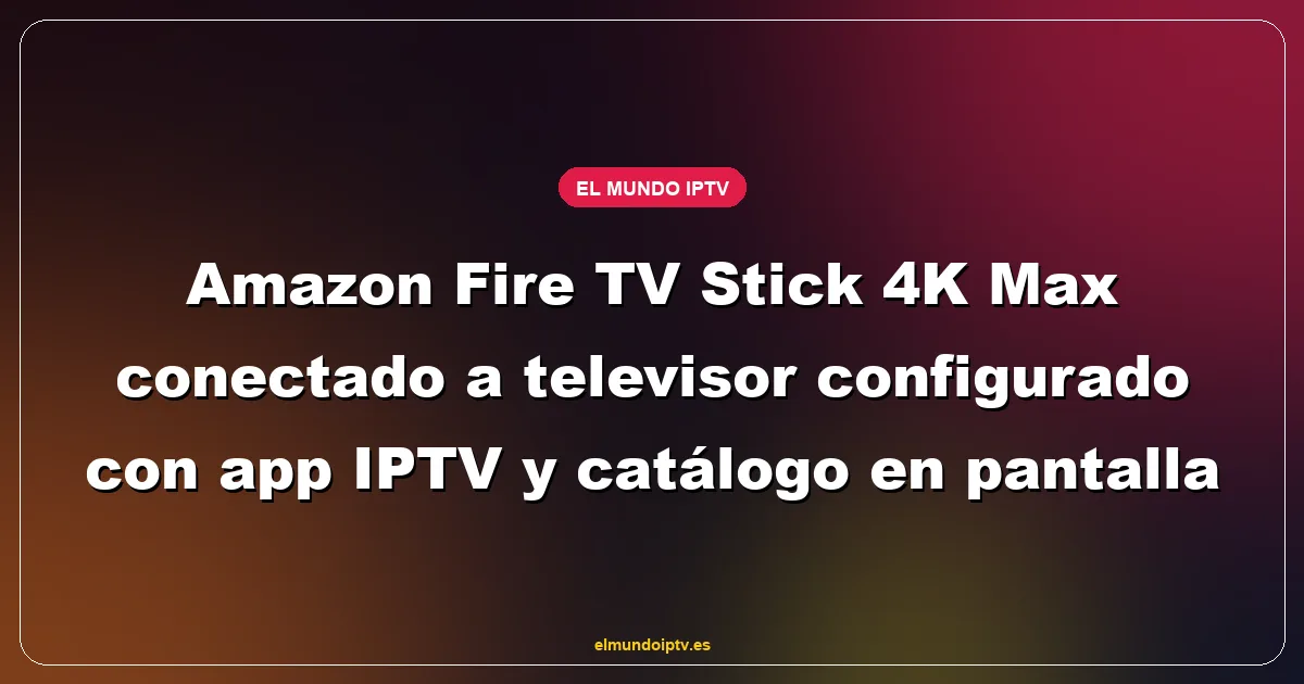 Amazon Fire TV Stick 4K Max conectado a televisor configurado con app IPTV y catálogo en pantalla