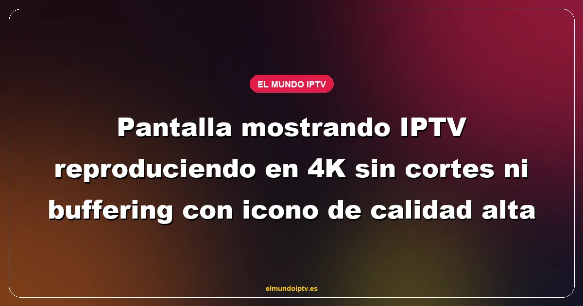 Pantalla mostrando IPTV reproduciendo en 4K sin cortes ni buffering con icono de calidad alta