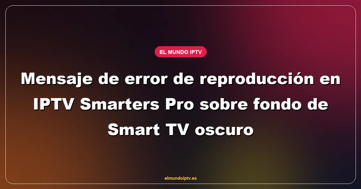 Mensaje de error de reproducción en IPTV Smarters Pro sobre fondo de Smart TV oscuro