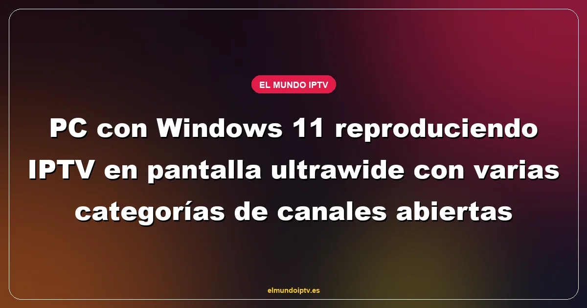 PC con Windows 11 reproduciendo IPTV en pantalla ultrawide con varias categorías de canales abiertas