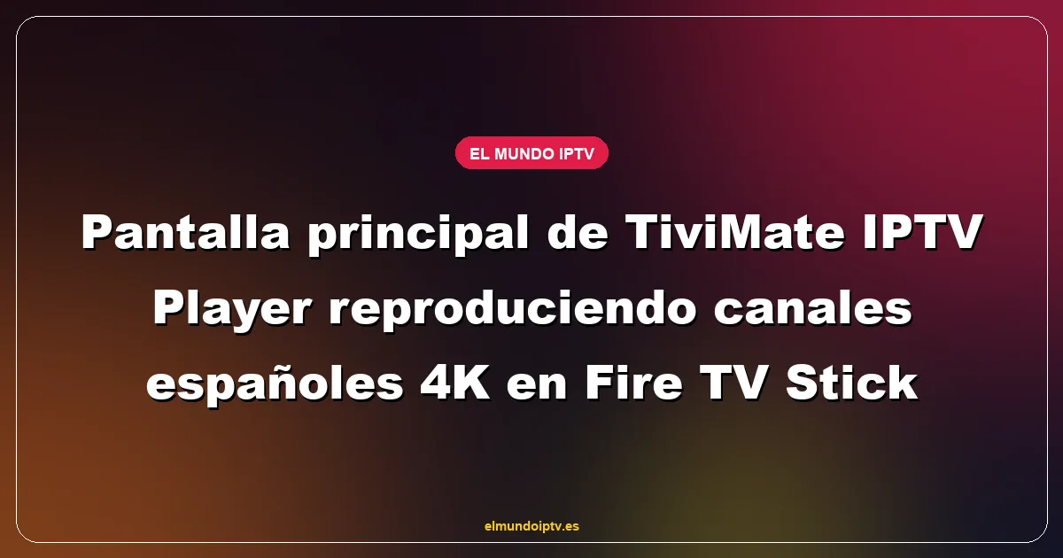 Pantalla principal de TiviMate IPTV Player reproduciendo canales españoles 4K en Fire TV Stick