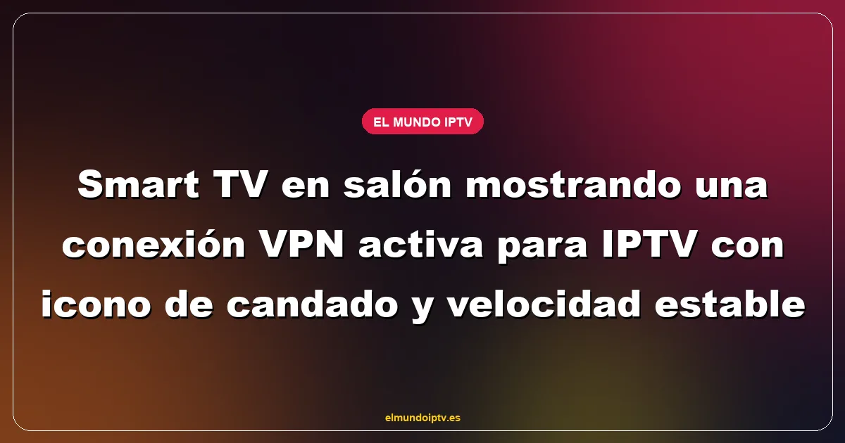 Smart TV en salón mostrando una conexión VPN activa para IPTV con icono de candado y velocidad estable